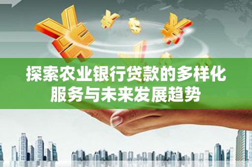 肃北探索农业银行贷款的多样化服务与未来发展趋势