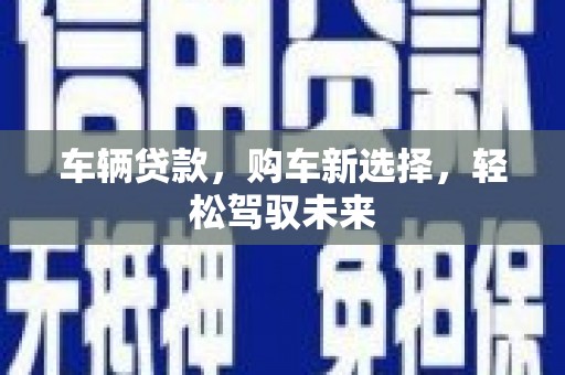 肃北车辆贷款，购车新选择，轻松驾驭未来