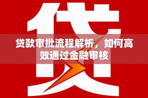 肃北贷款审批流程解析，如何高效通过金融审核