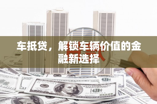 肃北车抵贷，解锁车辆价值的金融新选择