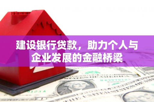 肃北建设银行贷款，助力个人与企业发展的金融桥梁