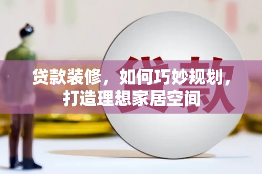 肃北贷款装修，如何巧妙规划，打造理想家居空间