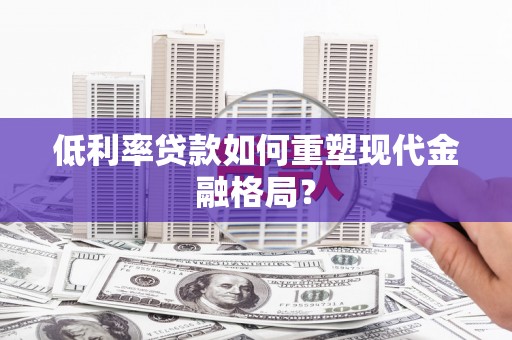 肃北低利率贷款如何重塑现代金融格局？