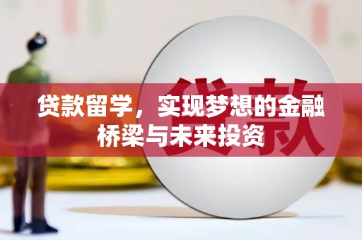 肃北贷款留学，实现梦想的金融桥梁与未来投资