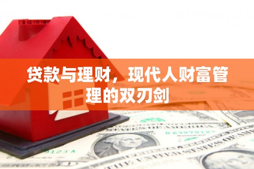 肃北贷款与理财，现代人财富管理的双刃剑