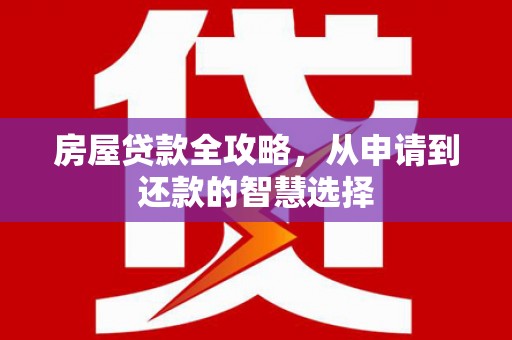 肃北房屋贷款全攻略，从申请到还款的智慧选择