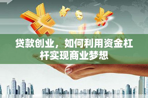 肃北贷款创业，如何利用资金杠杆实现商业梦想