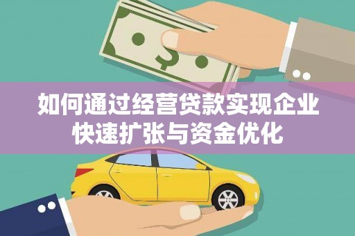 肃北如何通过经营贷款实现企业快速扩张与资金优化
