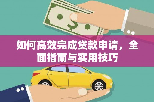 肃北如何高效完成贷款申请，全面指南与实用技巧