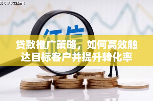 肃北贷款推广策略，如何高效触达目标客户并提升转化率