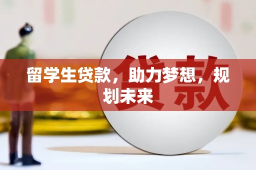 肃北留学生贷款，助力梦想，规划未来