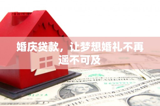 肃北婚庆贷款，让梦想婚礼不再遥不可及
