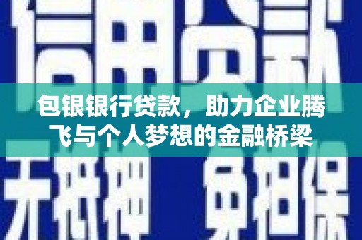 肃北包银银行贷款，助力企业腾飞与个人梦想的金融桥梁