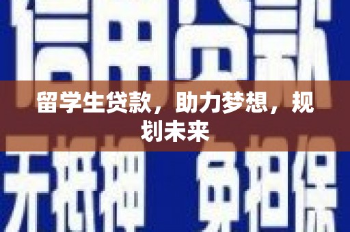 肃北留学生贷款，助力梦想，规划未来