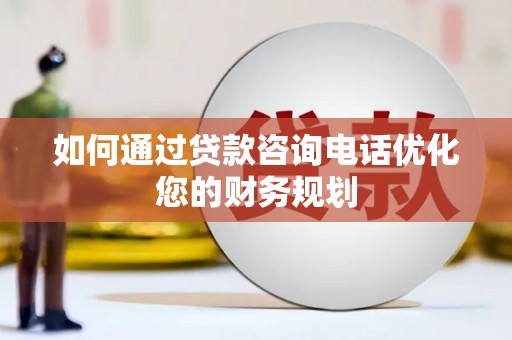 肃北如何通过贷款咨询电话优化您的财务规划