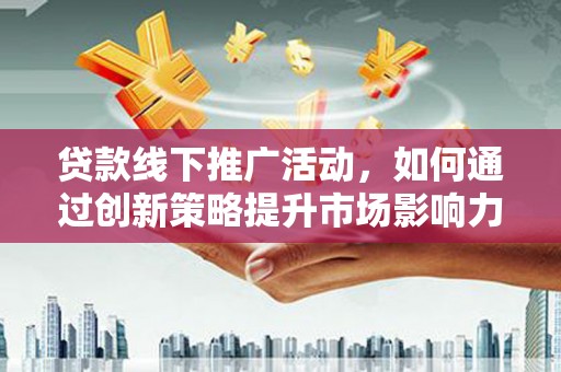 肃北贷款线下推广活动，如何通过创新策略提升市场影响力