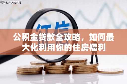 肃北公积金贷款全攻略，如何最大化利用你的住房福利