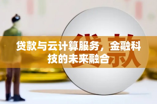 肃北贷款与云计算服务，金融科技的未来融合