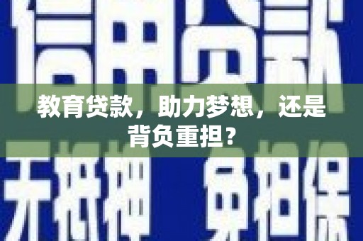 肃北教育贷款，助力梦想，还是背负重担？