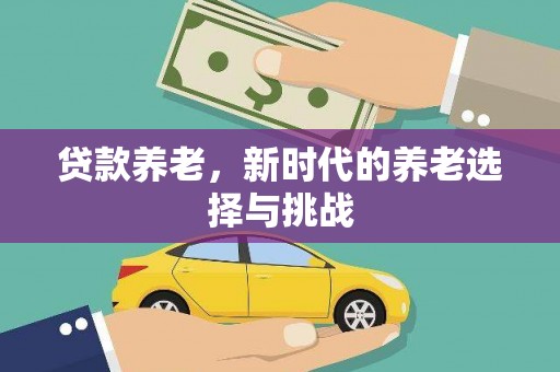 肃北贷款养老，新时代的养老选择与挑战