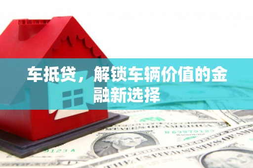 肃北车抵贷，解锁车辆价值的金融新选择