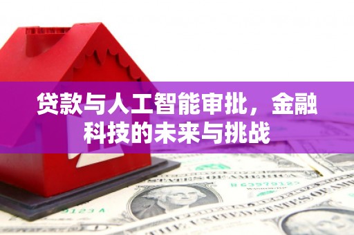 肃北贷款与人工智能审批，金融科技的未来与挑战