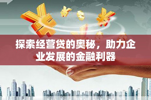 肃北探索经营贷的奥秘，助力企业发展的金融利器