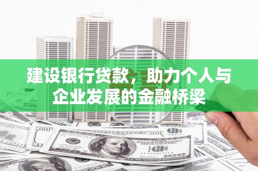 肃北建设银行贷款，助力个人与企业发展的金融桥梁