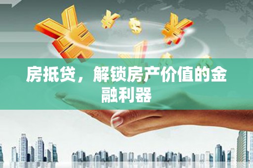 肃北房抵贷，解锁房产价值的金融利器