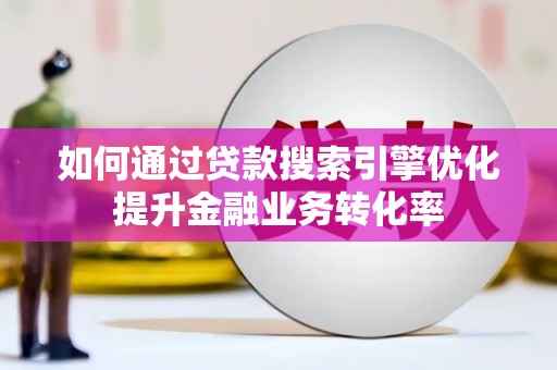 肃北如何通过贷款搜索引擎优化提升金融业务转化率