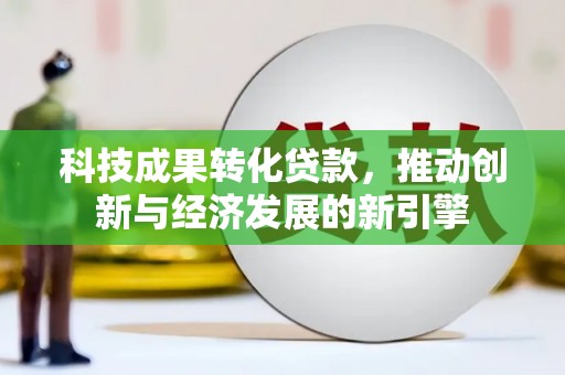 肃北科技成果转化贷款，推动创新与经济发展的新引擎