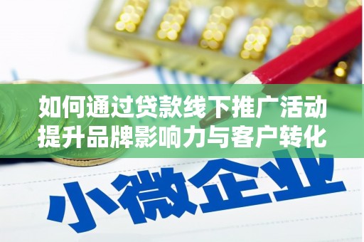 肃北如何通过贷款线下推广活动提升品牌影响力与客户转化率