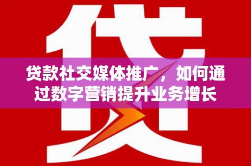 肃北贷款社交媒体推广，如何通过数字营销提升业务增长