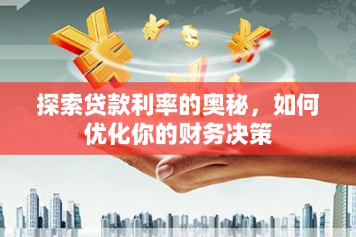 肃北探索贷款利率的奥秘，如何优化你的财务决策