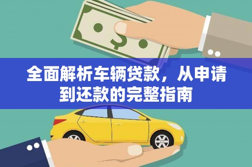 肃北全面解析车辆贷款，从申请到还款的完整指南
