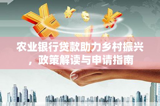 肃北农业银行贷款助力乡村振兴，政策解读与申请指南