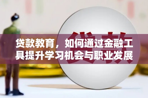 肃北贷款教育，如何通过金融工具提升学习机会与职业发展