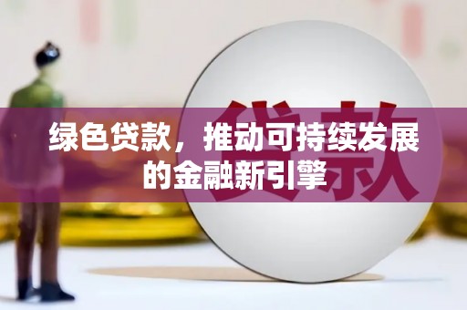 肃北绿色贷款，推动可持续发展的金融新引擎