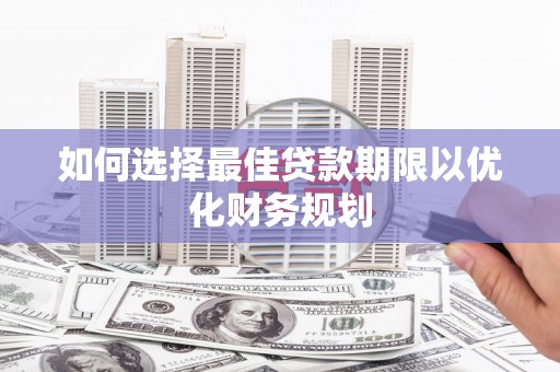 肃北如何选择最佳贷款期限以优化财务规划